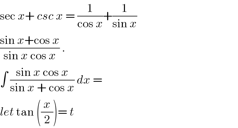 sec x+ csc x = (1/(cos x))+(1/(sin x))  ((sin x+cos x)/(sin x cos x)) .  ∫ ((sin x cos x)/(sin x + cos x)) dx =   let tan ((x/2))= t   