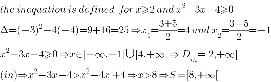 the inequation is defined  for x≥2 and x^2 −3x−4≥0  Δ=(−3)^2 −4(−4)=9+16=25 ⇒x_1 =((3+5)/2)=4 and x_2 =((3−5)/2)=−1  x^2 −3x−4≥0 ⇒x∈]−∞,−1[∪]4,+∞[ ⇒ D_(in) =[2,+∞[  (in)⇒x^2 −3x−4>x^2 −4x +4 ⇒x>8 ⇒S =[8,+∞[  