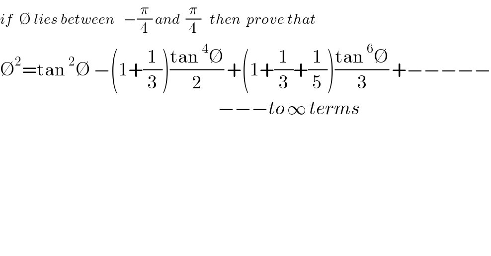 if  ∅ lies between   −(π/4) and  (π/4)   then  prove that  ∅^2 =tan^2 ∅ −(1+(1/3))((tan^4 ∅)/2) +(1+(1/3)+(1/5))((tan^6 ∅)/3) +−−−−−                                                                           −−−to ∞ terms    