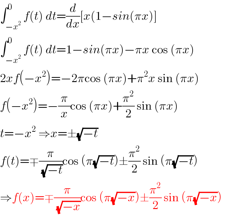 ∫_(−x^2 ) ^0 f(t) dt=(d/dx)[x(1−sin(πx)]  ∫_(−x^2 ) ^0 f(t) dt=1−sin(πx)−πx cos (πx)  2xf(−x^2 )=−2πcos (πx)+π^2 x sin (πx)  f(−x^2 )=−(π/x)cos (πx)+(π^2 /2) sin (πx)  t=−x^2  ⇒x=±(√(−t))  f(t)=∓(π/(√(−t)))cos (π(√(−t)))±(π^2 /2) sin (π(√(−t)))  ⇒f(x)=∓(π/(√(−x)))cos (π(√(−x)))±(π^2 /2) sin (π(√(−x)))  