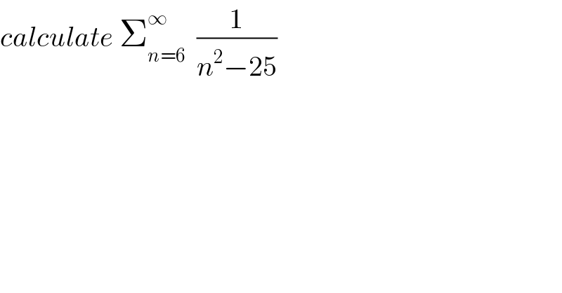 calculate Σ_(n=6) ^∞   (1/(n^2 −25))  