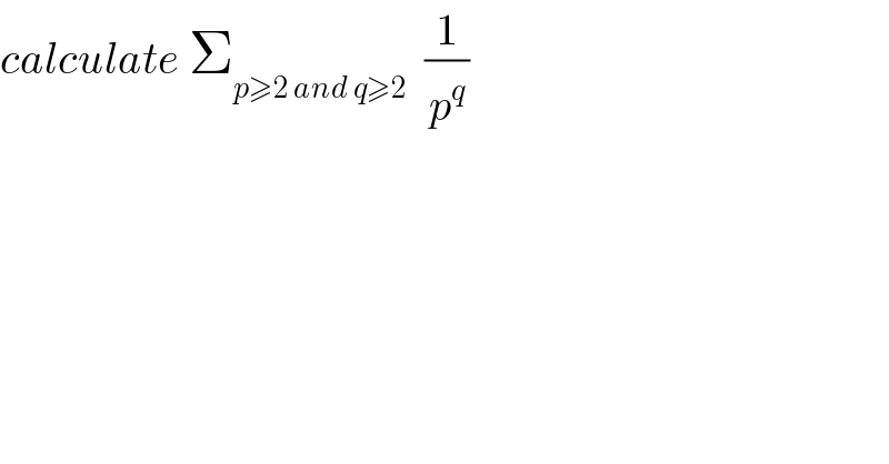 calculate Σ_(p≥2 and q≥2)   (1/p^q )  