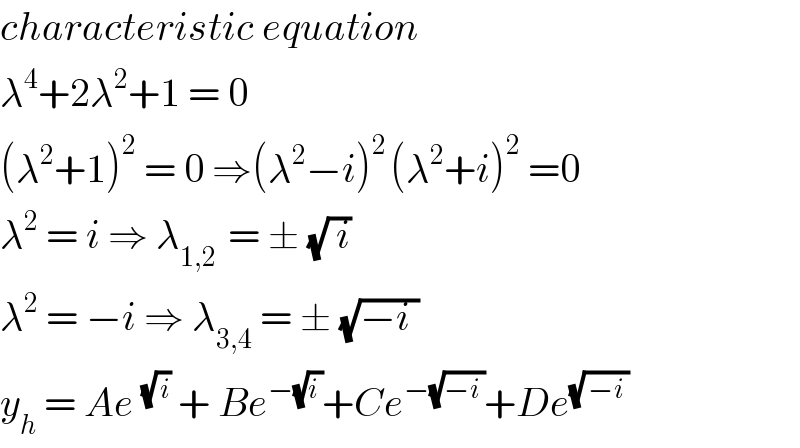 characteristic equation   λ^4 +2λ^2 +1 = 0   (λ^2 +1)^2  = 0 ⇒(λ^2 −i)^(2 ) (λ^2 +i)^2  =0  λ^2  = i ⇒ λ_(1,2 )  = ± (√( i))   λ^2  = −i ⇒ λ_(3,4)  = ± (√(−i ))   y_h  = Ae^(√( i))  + Be^(−(√(i ))) +Ce^(−(√(−i ))) +De^(√( −i ))   