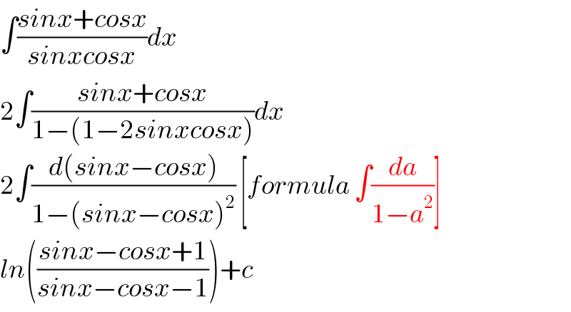 ∫((sinx+cosx)/(sinxcosx))dx  2∫((sinx+cosx)/(1−(1−2sinxcosx)))dx  2∫((d(sinx−cosx))/(1−(sinx−cosx)^2 )) [formula ∫(da/(1−a^2 ))]  ln(((sinx−cosx+1)/(sinx−cosx−1)))+c  