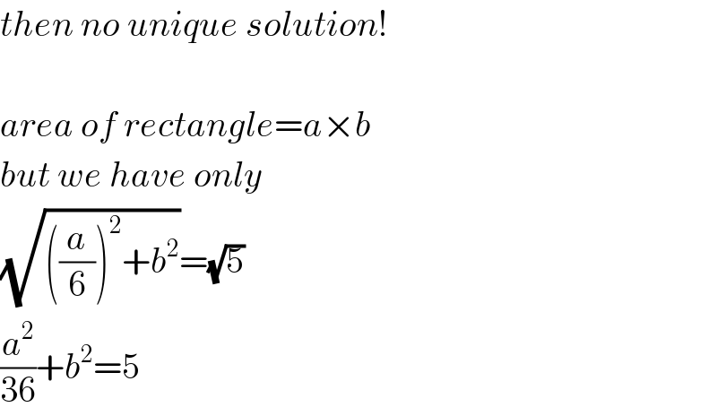 then no unique solution!    area of rectangle=a×b  but we have only  (√(((a/6))^2 +b^2 ))=(√5)  (a^2 /(36))+b^2 =5  