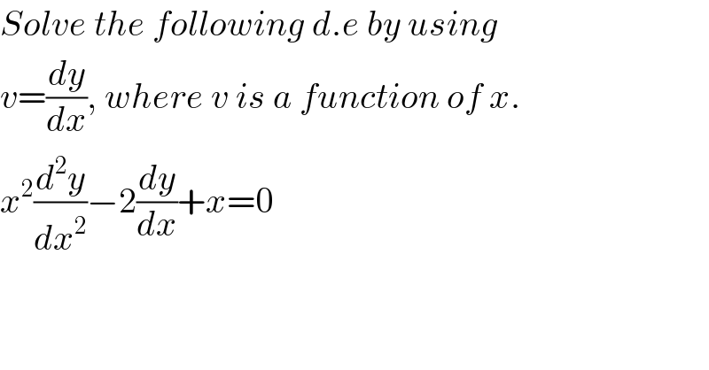 Solve the following d.e by using  v=(dy/dx), where v is a function of x.  x^2 (d^2 y/dx^2 )−2(dy/dx)+x=0  