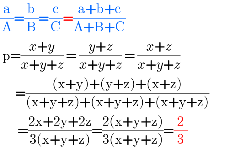 (a/A)=(b/B)=(c/C)=((a+b+c)/(A+B+C))   p=((x+y)/(x+y+z)) = ((y+z)/(x+y+z)) = ((x+z)/(x+y+z))        =(((x+y)+(y+z)+(x+z))/((x+y+z)+(x+y+z)+(x+y+z)))         =((2x+2y+2z)/(3(x+y+z)))=((2(x+y+z))/(3(x+y+z)))=(2/3)  