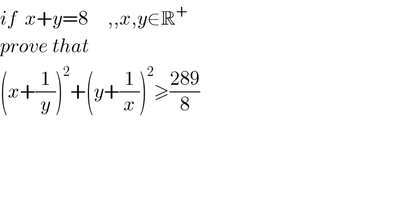 if  x+y=8     ,,x,y∈R^+   prove that   (x+(1/y))^2 +(y+(1/x))^2 ≥((289)/8)  