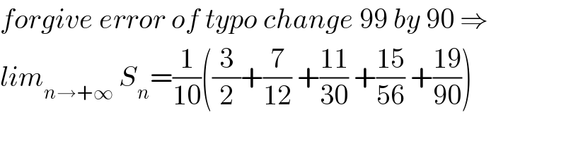 forgive error of typo change 99 by 90 ⇒  lim_(n→+∞)  S_n =(1/(10))((3/2)+(7/(12)) +((11)/(30)) +((15)/(56)) +((19)/(90)))  