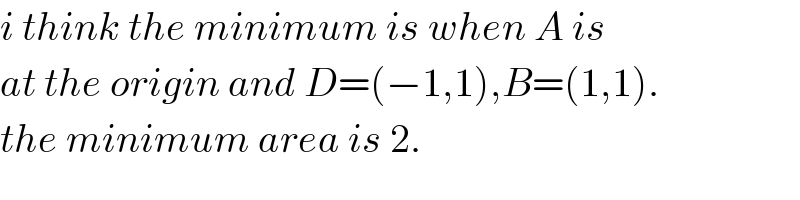 i think the minimum is when A is  at the origin and D=(−1,1),B=(1,1).  the minimum area is 2.  
