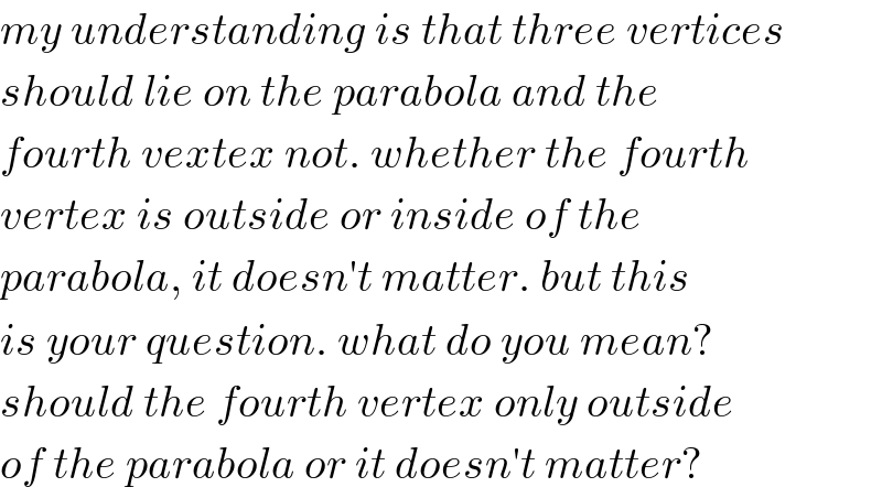my understanding is that three vertices   should lie on the parabola and the   fourth vextex not. whether the fourth  vertex is outside or inside of the  parabola, it doesn′t matter. but this  is your question. what do you mean?  should the fourth vertex only outside  of the parabola or it doesn′t matter?  
