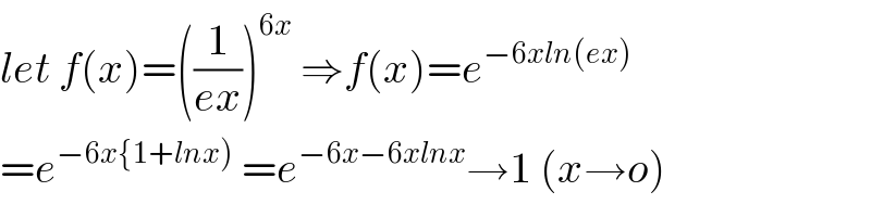 let f(x)=((1/(ex)))^(6x)  ⇒f(x)=e^(−6xln(ex))   =e^(−6x{1+lnx))  =e^(−6x−6xlnx) →1 (x→o)  