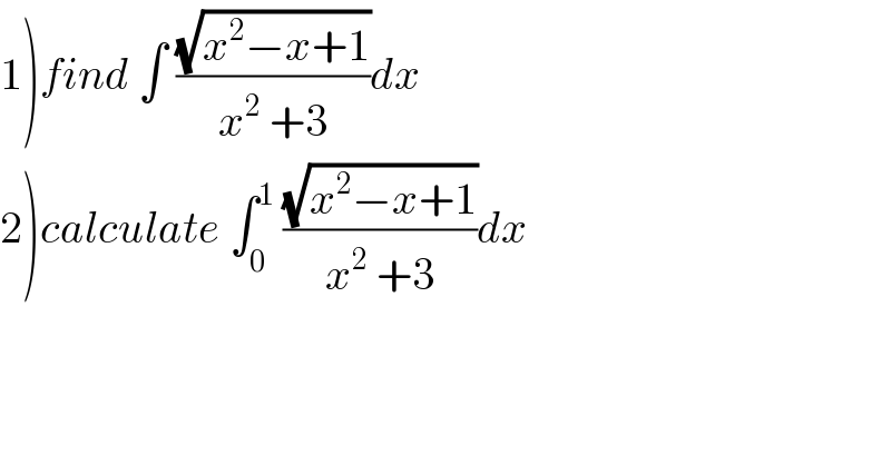 1)find ∫ ((√(x^2 −x+1))/(x^2  +3))dx  2)calculate ∫_0 ^1  ((√(x^2 −x+1))/(x^2  +3))dx  