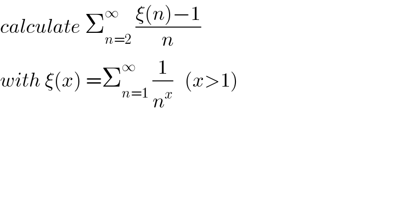calculate Σ_(n=2) ^∞  ((ξ(n)−1)/n)  with ξ(x) =Σ_(n=1) ^∞  (1/n^x )   (x>1)  