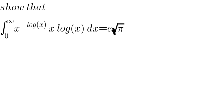show that  ∫_0 ^∞ x^(−log(x))  x log(x) dx=e(√π)  