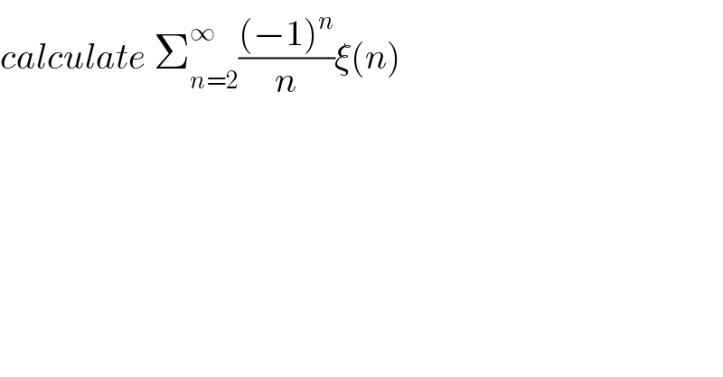 calculate Σ_(n=2) ^∞ (((−1)^n )/n)ξ(n)  