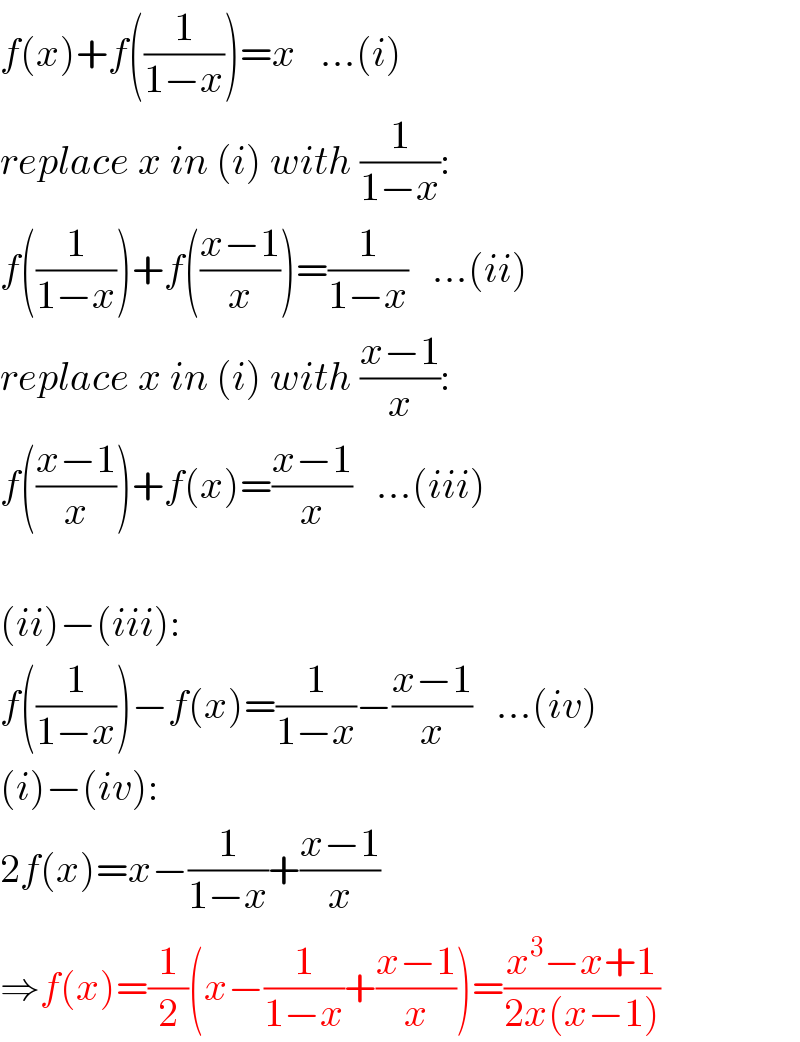 f(x)+f((1/(1−x)))=x   ...(i)  replace x in (i) with (1/(1−x)):  f((1/(1−x)))+f(((x−1)/x))=(1/(1−x))   ...(ii)  replace x in (i) with ((x−1)/x):  f(((x−1)/x))+f(x)=((x−1)/x)   ...(iii)    (ii)−(iii):  f((1/(1−x)))−f(x)=(1/(1−x))−((x−1)/x)   ...(iv)  (i)−(iv):  2f(x)=x−(1/(1−x))+((x−1)/x)  ⇒f(x)=(1/2)(x−(1/(1−x))+((x−1)/x))=((x^3 −x+1)/(2x(x−1)))  
