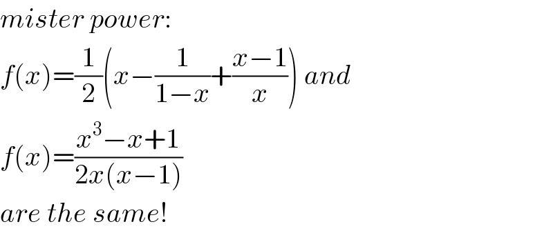 mister power:  f(x)=(1/2)(x−(1/(1−x))+((x−1)/x)) and   f(x)=((x^3 −x+1)/(2x(x−1)))  are the same!  