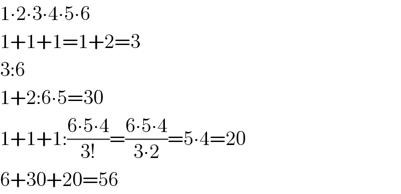 1∙2∙3∙4∙5∙6  1+1+1=1+2=3  3:6  1+2:6∙5=30  1+1+1:((6∙5∙4)/(3!))=((6∙5∙4)/(3∙2))=5∙4=20  6+30+20=56  
