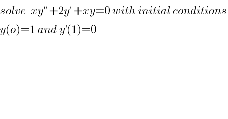 solve  xy^(′′)  +2y^′  +xy=0 with initial conditions  y(o)=1 and y^′ (1)=0  