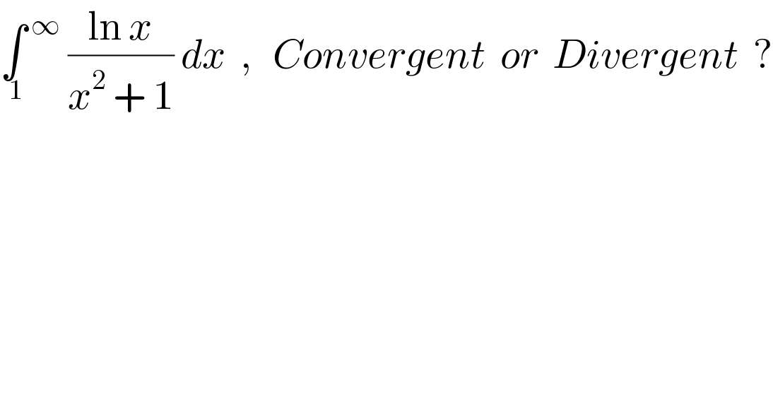 ∫_( 1)  ^( ∞)  ((ln x)/(x^2  + 1)) dx  ,   Convergent  or  Divergent  ?  
