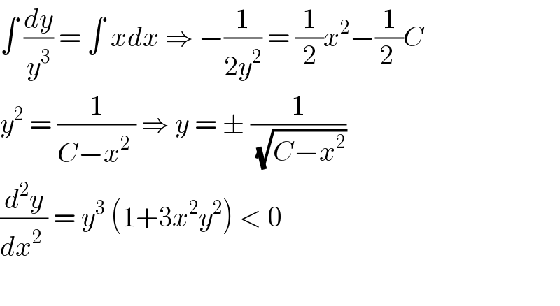 ∫ (dy/y^3 ) = ∫ xdx ⇒ −(1/(2y^2 )) = (1/2)x^2 −(1/(2 ))C  y^2  = (1/(C−x^2  )) ⇒ y = ± (1/(√(C−x^2 )))   (d^2 y/(dx^2  )) = y^3  (1+3x^2 y^2 ) < 0     