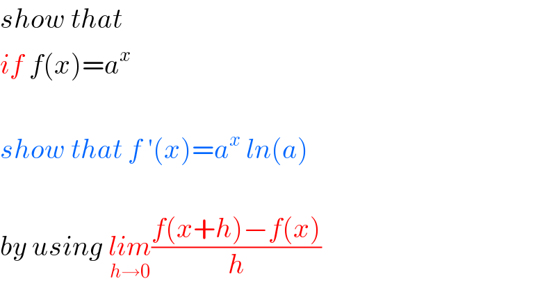 show that   if f(x)=a^x     show that f ′(x)=a^x  ln(a)    by using lim_(h→0) ((f(x+h)−f(x))/h)  