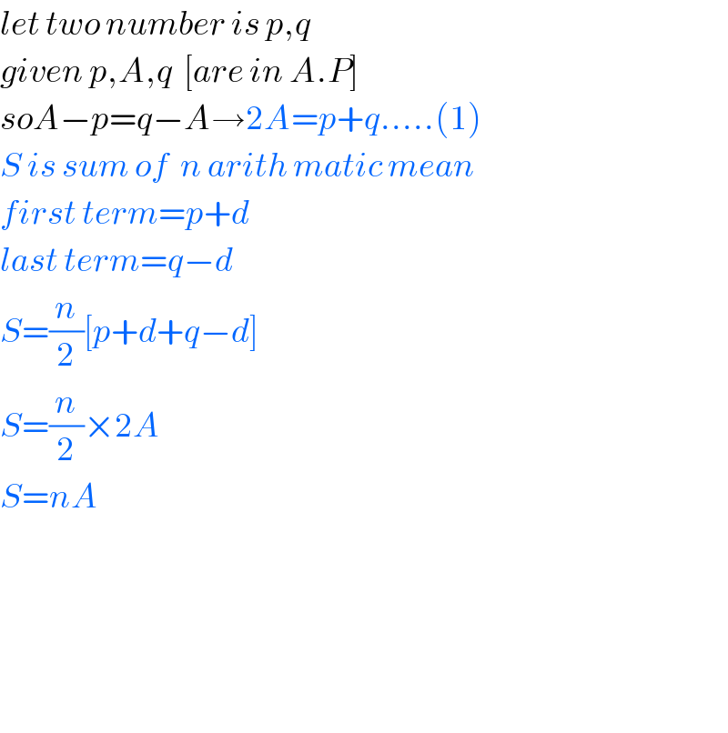 let two number is p,q  given p,A,q  [are in A.P]  soA−p=q−A→2A=p+q.....(1)  S is sum of  n arith matic mean  first term=p+d  last term=q−d  S=(n/2)[p+d+q−d]  S=(n/2)×2A  S=nA              