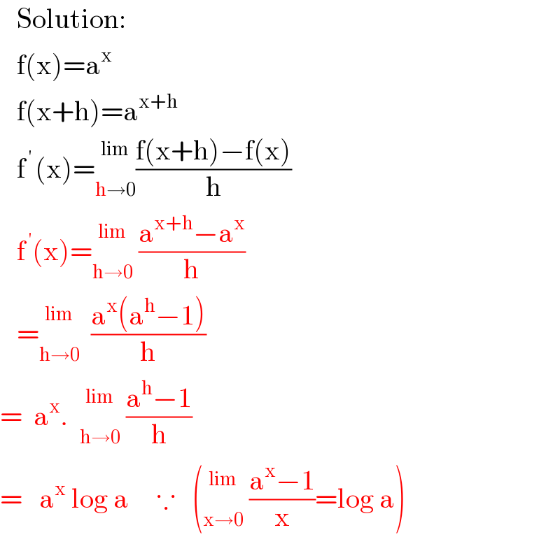    Solution:     f(x)=a^x      f(x+h)=a^(x+h)      f^( ′ ) (x)= _(h→0) ^(lim) ((f(x+h)−f(x))/h)     f^( ′) (x)= _(h→0) ^(lim)  ((a^(x+h) −a^x )/h)     = _(h→0) ^(lim)   ((a^x (a^h −1))/h)  =  a^x .   _(h→0) ^(lim)  ((a^h −1)/h)    =   a^x  log a     ∵   ( _(x→0) ^(lim)  ((a^x −1)/x)=log a)  