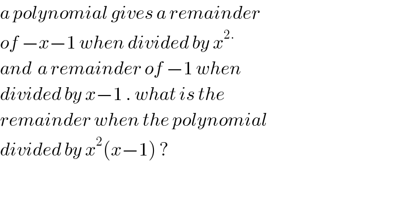 a polynomial gives a remainder  of −x−1 when divided by x^(2.)   and  a remainder of −1 when   divided by x−1 . what is the   remainder when the polynomial  divided by x^2 (x−1) ?  