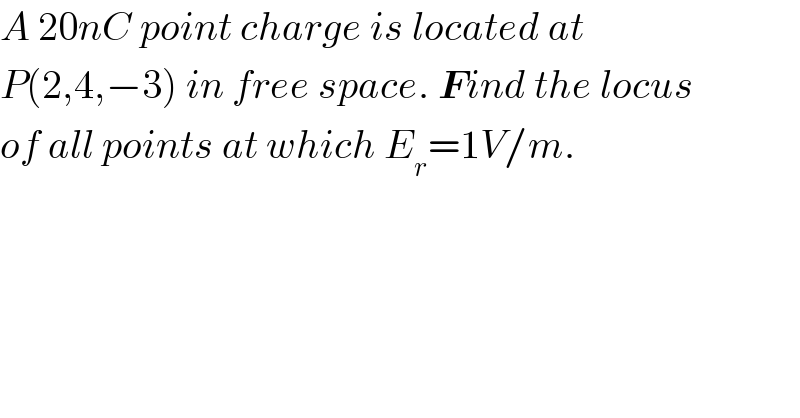 A 20nC point charge is located at  P(2,4,−3) in free space. Find the locus  of all points at which E_r =1V/m.  