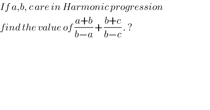 If a,b, c are in Harmonic progression  find the value of ((a+b)/(b−a)) + ((b+c)/(b−c)) . ?  