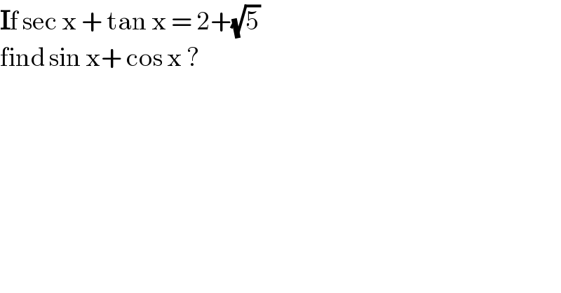 If sec x + tan x = 2+(√5)  find sin x+ cos x ?  