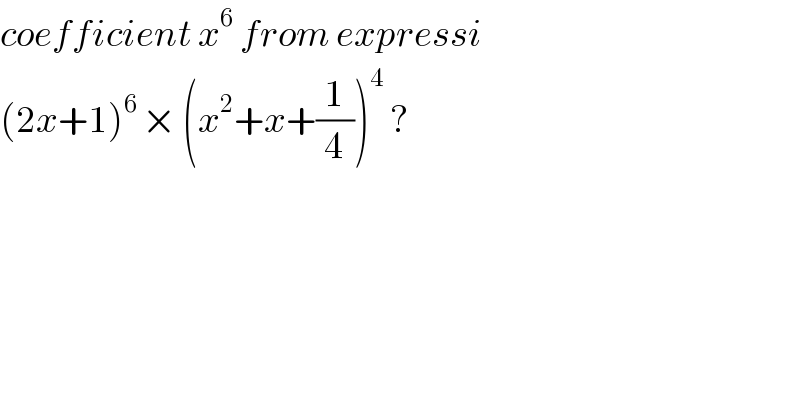 coefficient x^6  from expressi   (2x+1)^(6 ) × (x^2 +x+(1/4))^4  ?  