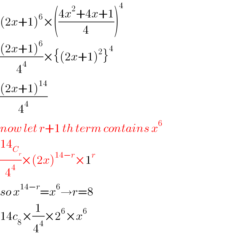 (2x+1)^6 ×(((4x^2 +4x+1)/4))^4   (((2x+1)^6 )/4^4 )×{(2x+1)^2 }^4   (((2x+1)^(14) )/4^4 )  now let r+1 th term contains x^6   ((14_C_r  )/4^4 )×(2x)^(14−r) ×1^r   so x^(14−r) =x^6 →r=8  14c_8 ×(1/4^4 )×2^6 ×x^6   