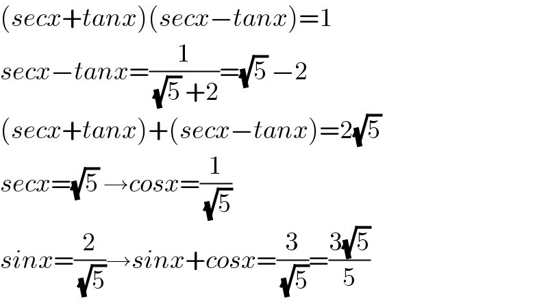 (secx+tanx)(secx−tanx)=1  secx−tanx=(1/((√5) +2))=(√5) −2  (secx+tanx)+(secx−tanx)=2(√5)   secx=(√5) →cosx=(1/(√5))  sinx=(2/(√5))→sinx+cosx=(3/(√5))=((3(√5))/5)  
