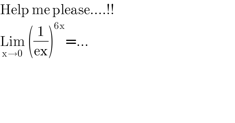 Help me please....!!  Lim_(x→0)  ((1/(ex)))^(6x) =...  