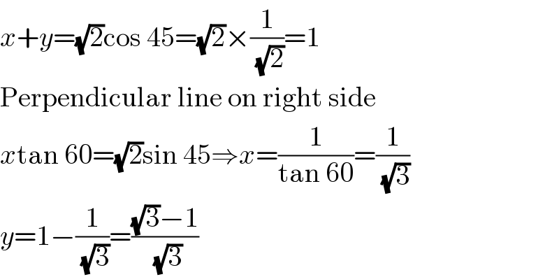 x+y=(√2)cos 45=(√2)×(1/(√2))=1  Perpendicular line on right side  xtan 60=(√2)sin 45⇒x=(1/(tan 60))=(1/(√3))  y=1−(1/(√3))=(((√3)−1)/(√3))  