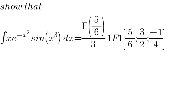show that   ∫xe^(−x^6 )  sin(x^3 ) dx=((Γ((5/6)))/3) 1F1[(5/6);(3/2);((−1)/4)]  