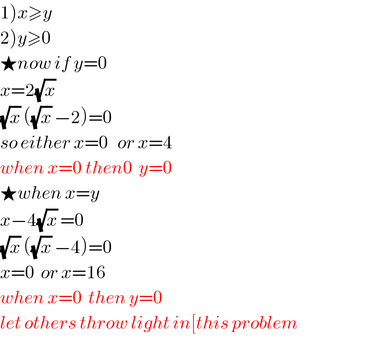 1)x≥y  2)y≥0  ★now if y=0  x=2(√x)   (√x) ((√x) −2)=0  so either x=0   or x=4  when x=0 then0  y=0  ★when x=y  x−4(√x) =0  (√x) ((√x) −4)=0  x=0  or x=16  when x=0  then y=0  let others throw light in[this problem  