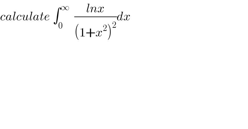calculate ∫_0 ^∞   ((lnx)/((1+x^2 )^2 ))dx  