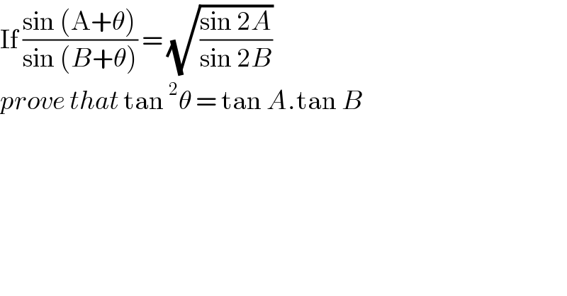If ((sin (A+θ))/(sin (B+θ))) = (√((sin 2A)/(sin 2B)))  prove that tan^2 θ = tan A.tan B  