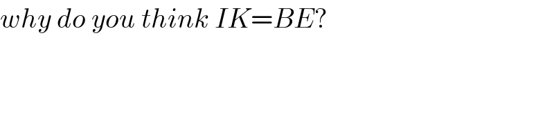 why do you think IK=BE?  
