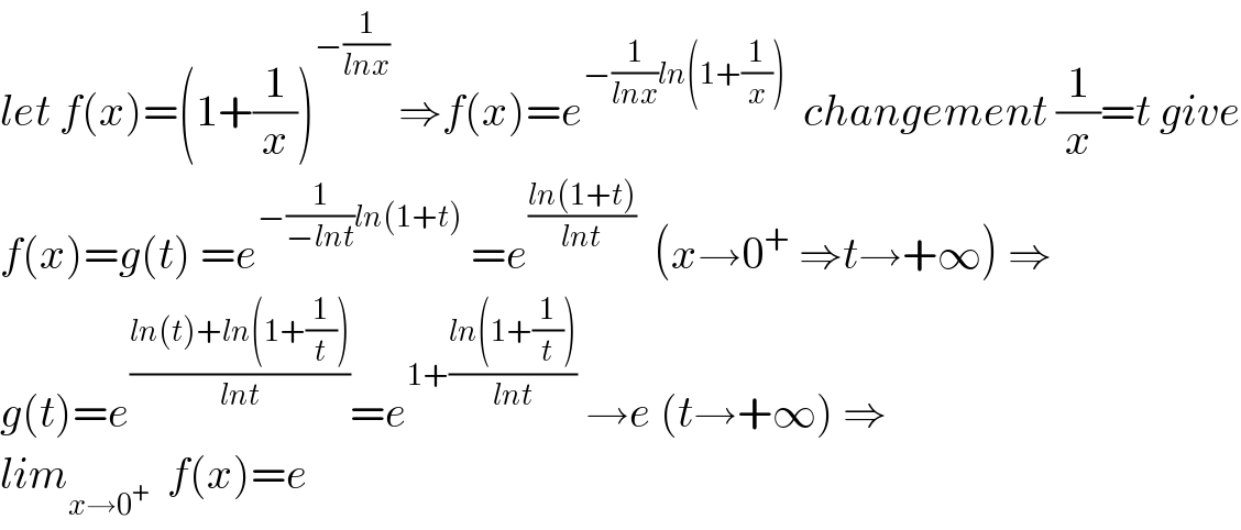 let f(x)=(1+(1/x))^(−(1/(lnx)))  ⇒f(x)=e^(−(1/(lnx))ln(1+(1/x)))   changement (1/x)=t give  f(x)=g(t) =e^(−(1/(−lnt))ln(1+t))  =e^((ln(1+t))/(lnt))   (x→0^+  ⇒t→+∞) ⇒  g(t)=e^((ln(t)+ln(1+(1/t)))/(lnt)) =e^(1+((ln(1+(1/t)))/(lnt)))  →e (t→+∞) ⇒  lim_(x→0^+ )   f(x)=e  