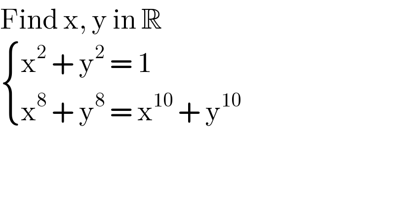 Find x, y in R   { ((x^2  + y^2  = 1)),((x^8  + y^8  = x^(10)  + y^(10) )) :}  