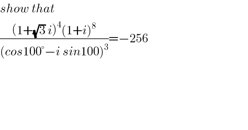 show that  (((1+(√3) i)^4 (1+i)^8 )/((cos100°−i sin100)^3 ))=−256  