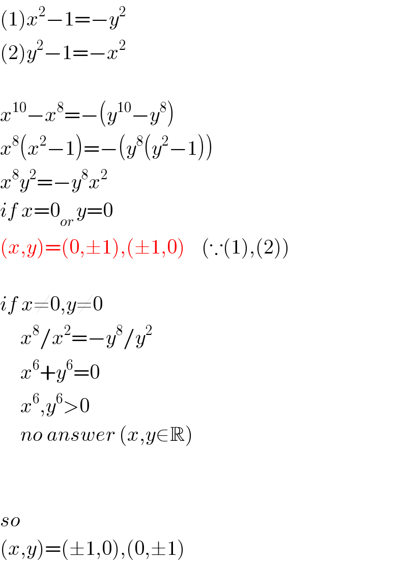 (1)x^2 −1=−y^2   (2)y^2 −1=−x^2     x^(10) −x^8 =−(y^(10) −y^8 )  x^8 (x^2 −1)=−(y^8 (y^2 −1))  x^8 y^2 =−y^8 x^2   if x=0_(or ) y=0  (x,y)=(0,±1),(±1,0)    (∵(1),(2))    if x≠0,y≠0       x^8 /x^2 =−y^8 /y^2        x^6 +y^6 =0       x^6 ,y^6 >0       no answer (x,y∈R)      so  (x,y)=(±1,0),(0,±1)  