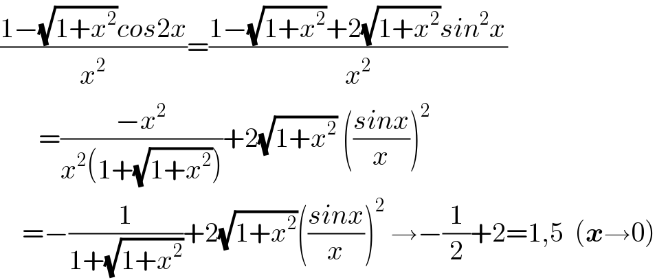 ((1−(√(1+x^2 ))cos2x)/x^2 )=((1−(√(1+x^2 ))+2(√(1+x^2 ))sin^2 x)/x^2 )         =((−x^2 )/(x^2 (1+(√(1+x^2 )))))+2(√(1+x^2 )) (((sinx)/x))^2       =−(1/(1+(√(1+x^2 ))))+2(√(1+x^2 ))(((sinx)/x))^2  →−(1/2)+2=1,5  (x→0)  