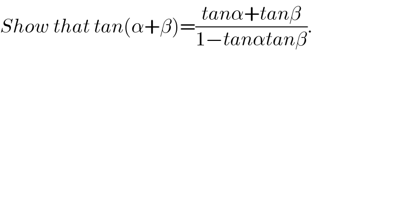 Show that tan(α+β)=((tanα+tanβ)/(1−tanαtanβ)).  