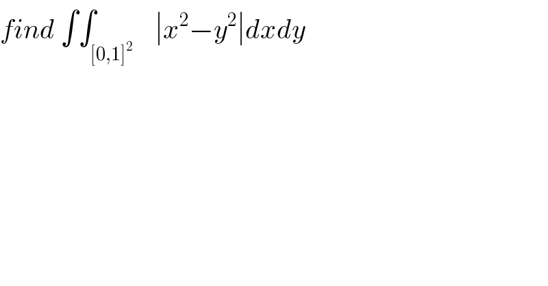 find ∫∫_([0,1]^2 )    ∣x^2 −y^2 ∣dxdy  